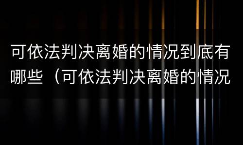 可依法判决离婚的情况到底有哪些（可依法判决离婚的情况到底有哪些问题）