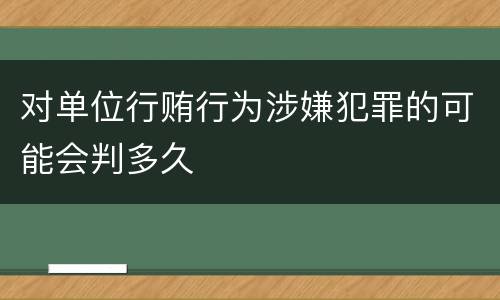 对单位行贿行为涉嫌犯罪的可能会判多久