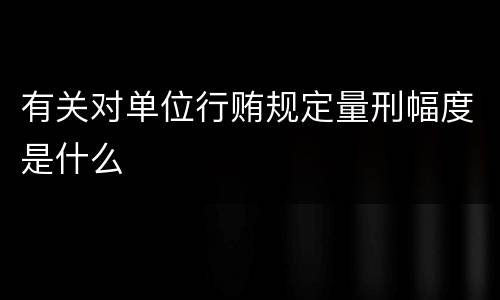 有关对单位行贿规定量刑幅度是什么