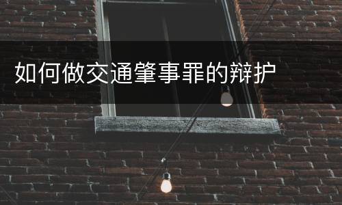 如何做交通肇事罪的辩护