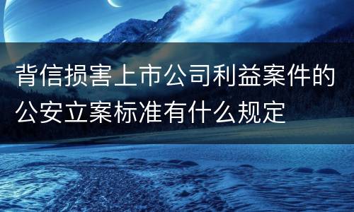 背信损害上市公司利益案件的公安立案标准有什么规定