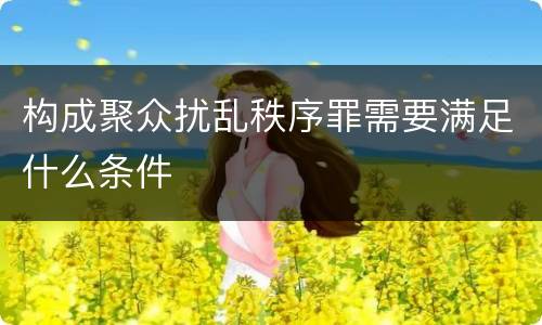 构成聚众扰乱秩序罪需要满足什么条件