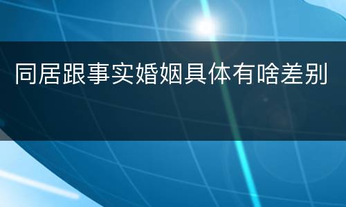 同居跟事实婚姻具体有啥差别