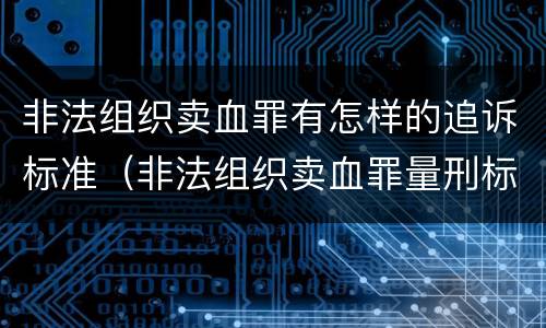 非法组织卖血罪有怎样的追诉标准（非法组织卖血罪量刑标准）