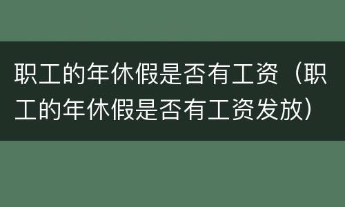职工的年休假是否有工资（职工的年休假是否有工资发放）