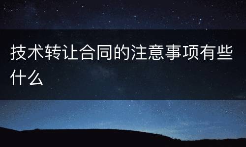 技术转让合同的注意事项有些什么