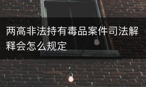 两高非法持有毒品案件司法解释会怎么规定