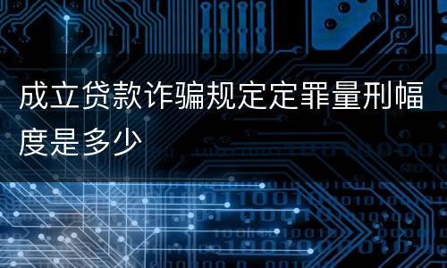 成立贷款诈骗规定定罪量刑幅度是多少