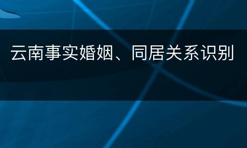 云南事实婚姻、同居关系识别
