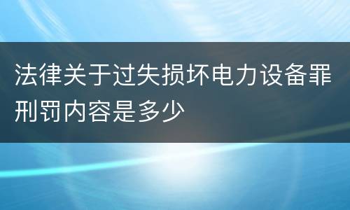 法律关于过失损坏电力设备罪刑罚内容是多少