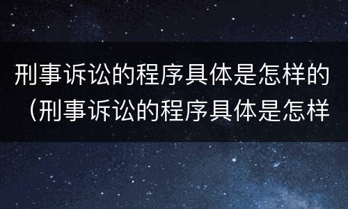 刑事诉讼的程序具体是怎样的（刑事诉讼的程序具体是怎样的呢）