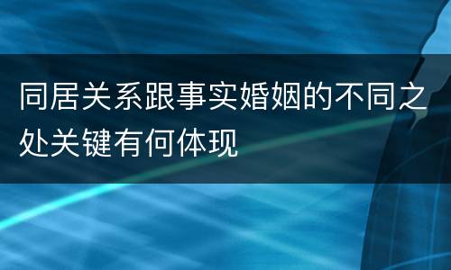 同居关系跟事实婚姻的不同之处关键有何体现