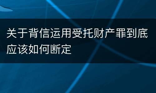 关于背信运用受托财产罪到底应该如何断定