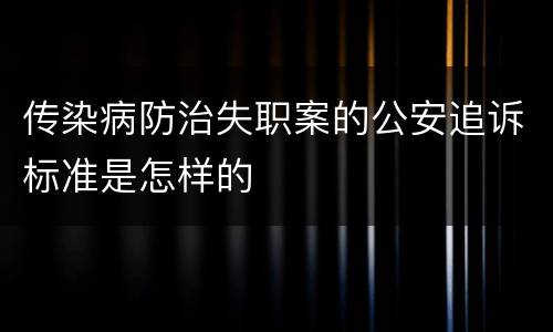 传染病防治失职案的公安追诉标准是怎样的