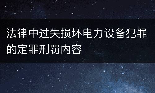 法律中过失损坏电力设备犯罪的定罪刑罚内容