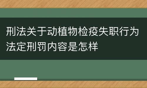 刑法关于动植物检疫失职行为法定刑罚内容是怎样