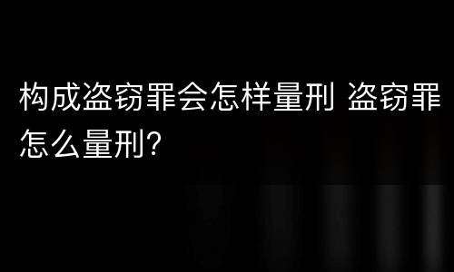 构成盗窃罪会怎样量刑 盗窃罪怎么量刑?