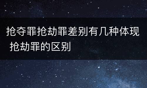 抢夺罪抢劫罪差别有几种体现 抢劫罪的区别