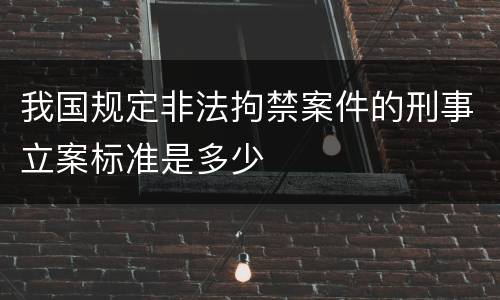 我国规定非法拘禁案件的刑事立案标准是多少