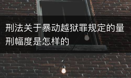 刑法关于暴动越狱罪规定的量刑幅度是怎样的