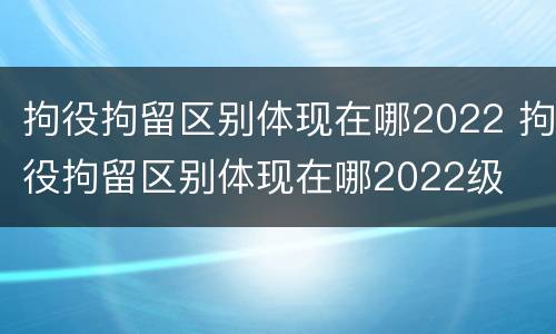 拘役拘留区别体现在哪2022 拘役拘留区别体现在哪2022级