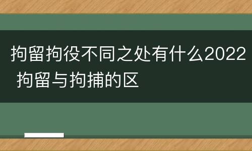 拘留拘役不同之处有什么2022 拘留与拘捕的区