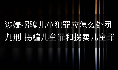 涉嫌拐骗儿童犯罪应怎么处罚判刑 拐骗儿童罪和拐卖儿童罪数罪并罚