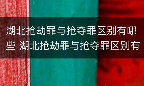 湖北抢劫罪与抢夺罪区别有哪些 湖北抢劫罪与抢夺罪区别有哪些案例