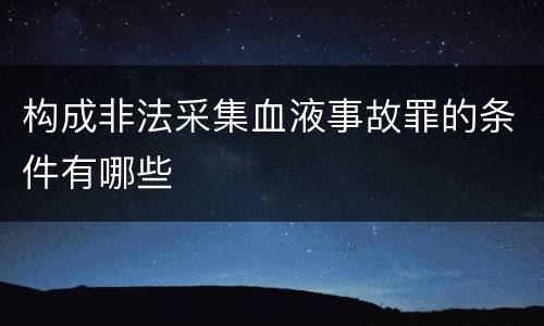 构成非法采集血液事故罪的条件有哪些