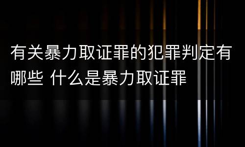 有关暴力取证罪的犯罪判定有哪些 什么是暴力取证罪