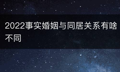 2022事实婚姻与同居关系有啥不同