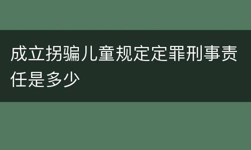 成立拐骗儿童规定定罪刑事责任是多少
