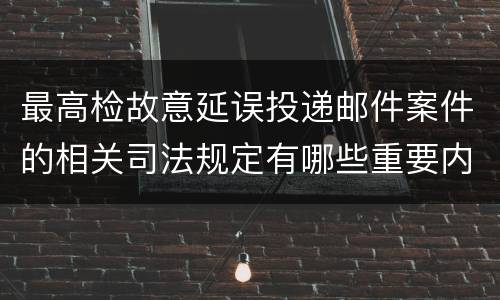 最高检故意延误投递邮件案件的相关司法规定有哪些重要内容