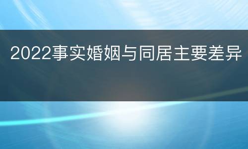 2022事实婚姻与同居主要差异
