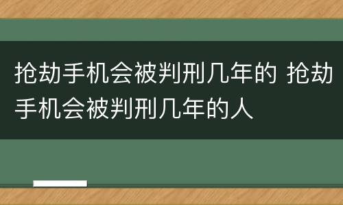 抢劫手机会被判刑几年的 抢劫手机会被判刑几年的人