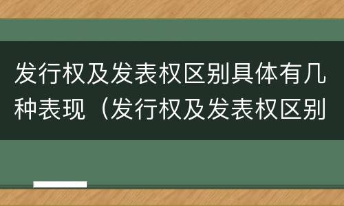 发行权及发表权区别具体有几种表现（发行权及发表权区别具体有几种表现形式）