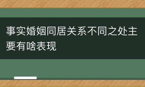 事实婚姻同居关系不同之处主要有啥表现