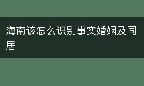 海南该怎么识别事实婚姻及同居