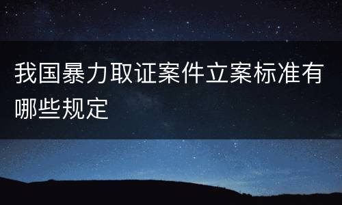 我国暴力取证案件立案标准有哪些规定