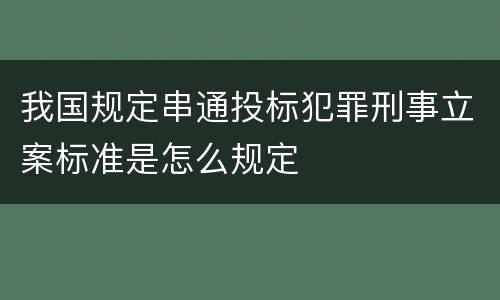 我国规定串通投标犯罪刑事立案标准是怎么规定