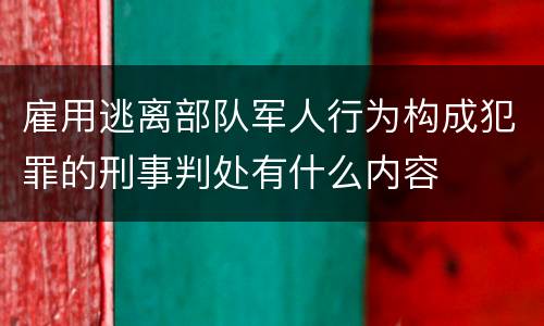 雇用逃离部队军人行为构成犯罪的刑事判处有什么内容