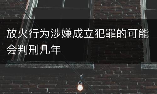 放火行为涉嫌成立犯罪的可能会判刑几年