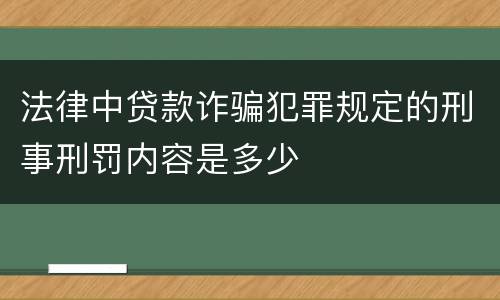 法律中贷款诈骗犯罪规定的刑事刑罚内容是多少