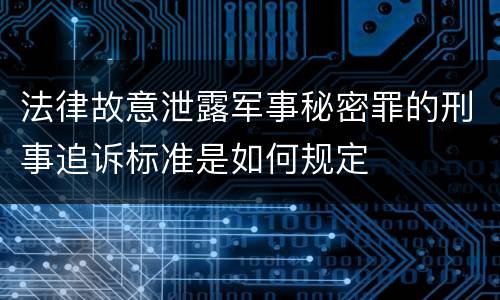 法律故意泄露军事秘密罪的刑事追诉标准是如何规定