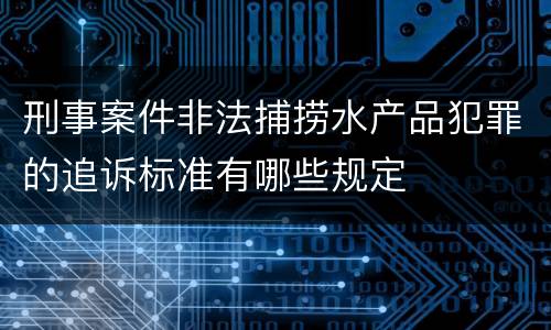 刑事案件非法捕捞水产品犯罪的追诉标准有哪些规定