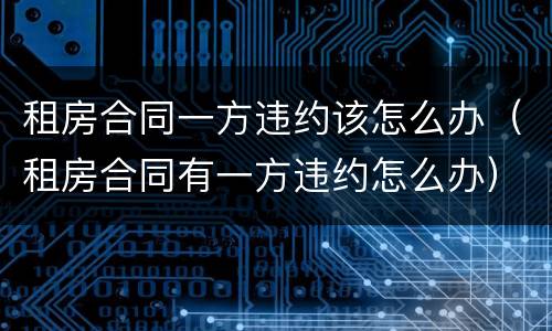 租房合同一方违约该怎么办（租房合同有一方违约怎么办）