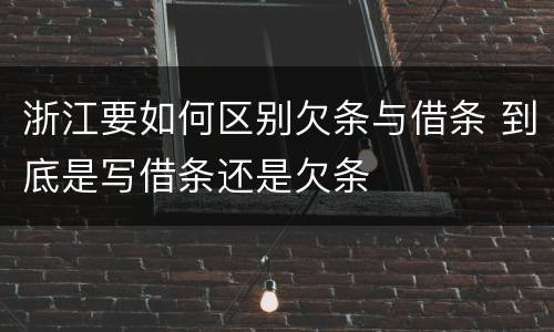 浙江要如何区别欠条与借条 到底是写借条还是欠条