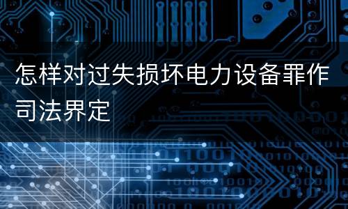 怎样对过失损坏电力设备罪作司法界定
