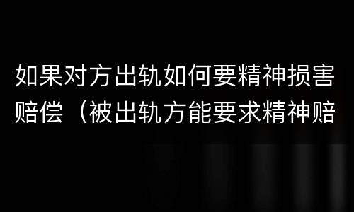 如果对方出轨如何要精神损害赔偿（被出轨方能要求精神赔偿吗）