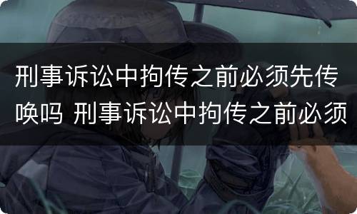 刑事诉讼中拘传之前必须先传唤吗 刑事诉讼中拘传之前必须先传唤吗